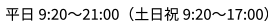 平日9:10〜21:00（土日祝は9:10〜17:00）