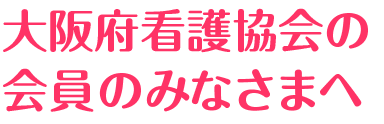 大阪看護協会の会員のみなさんへ